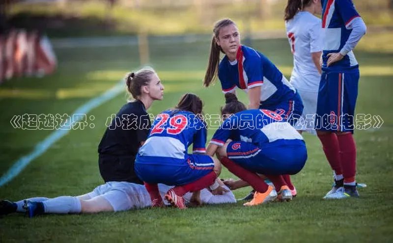 新宝gg平台注册荣信文化《超越边界：小孩成为足球运动员的惊心动魄电影》