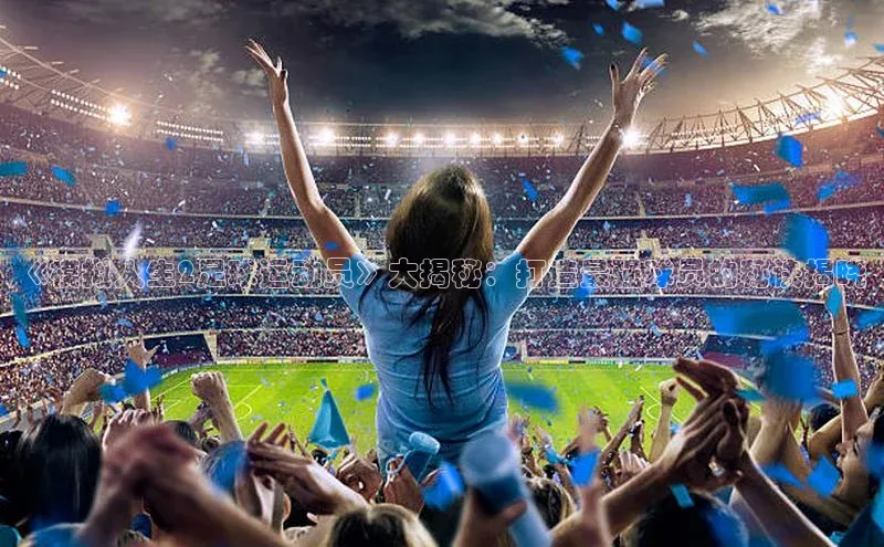 新宝网站登录入口百度搜索资源平台《模拟人生2足球运动员》大揭秘：打造最强球员的秘诀揭晓