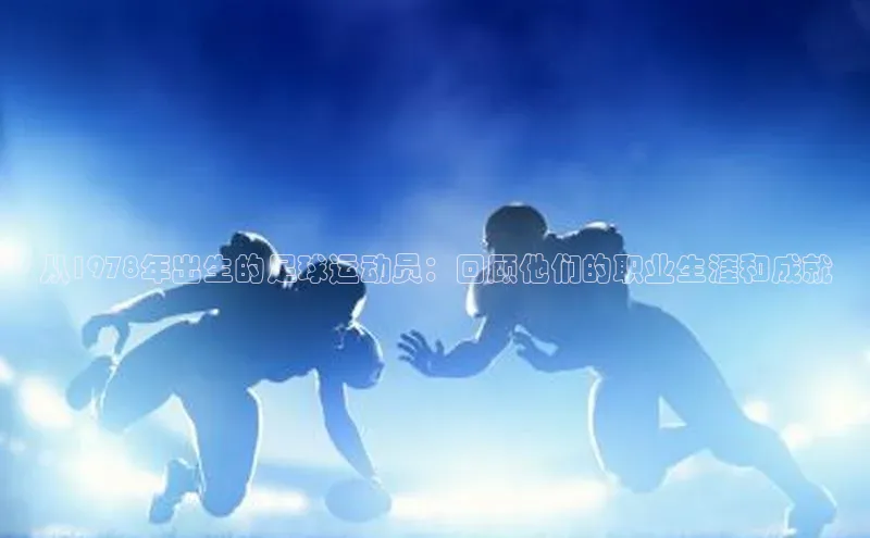 新宝gg注册登录入口皮阿诺从1978年出生的足球运动员：回顾他们的职业生涯和成就