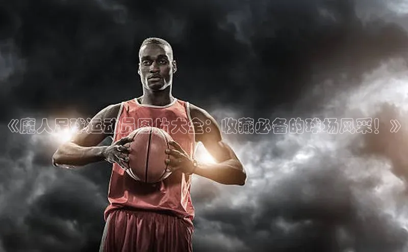 新宝gg注册登录入口百度技术学院《魔人足球运动员图片大全：收藏必备的球场风采！》