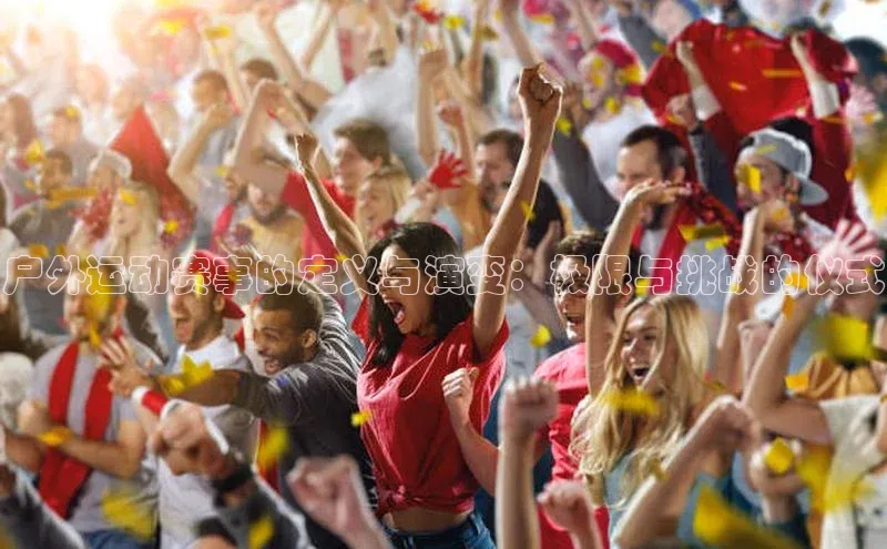 新宝gg创造奇迹平台总代理巴美列捷福户外运动赛事的定义与演变：极限与挑战的仪式