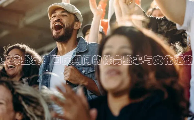 京味盛宴：国庆期间的体育盛事与文化活动