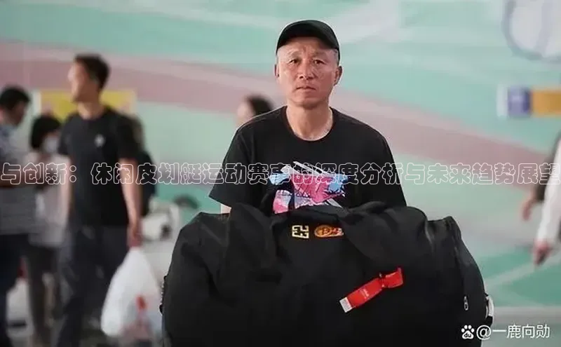 与创新：休闲皮划艇运动赛事的深度分析与未来趋势展望