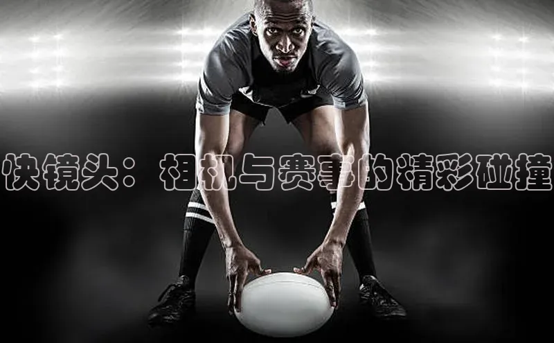 快镜头：相机与赛事的精彩碰撞