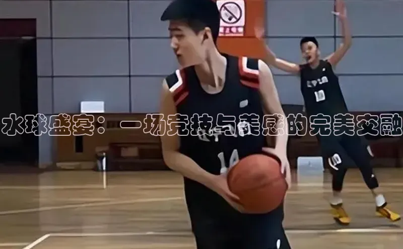 水球盛宴：一场竞技与美感的完美交融