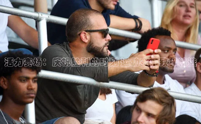 活力赛场：庆祝胜利的时刻-运动赛事致辞精选