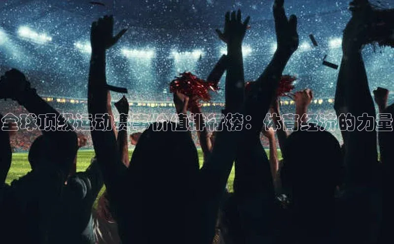 全球顶级运动赛事价值排行榜：体育经济的力量
