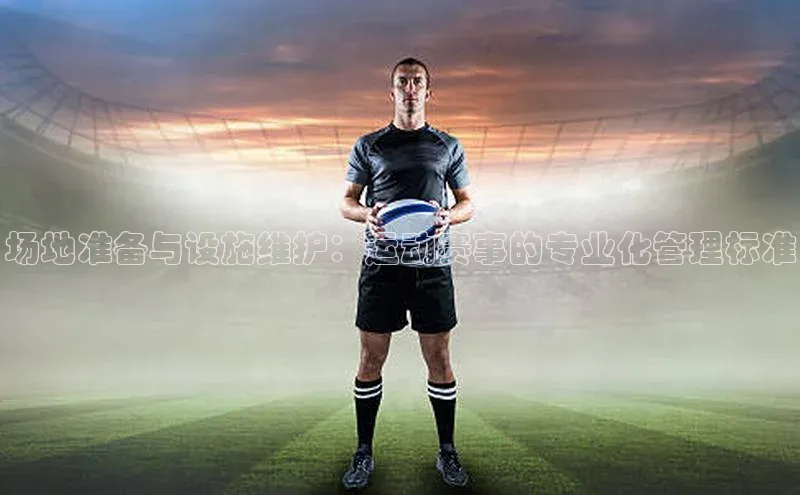 场地准备与设施维护：运动赛事的专业化管理标准