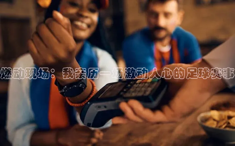 燃动现场：我亲历一场激动人心的足球赛事