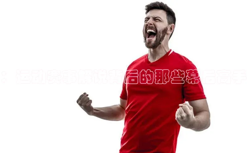 ：运动赛事解说背后的那些幕后高手