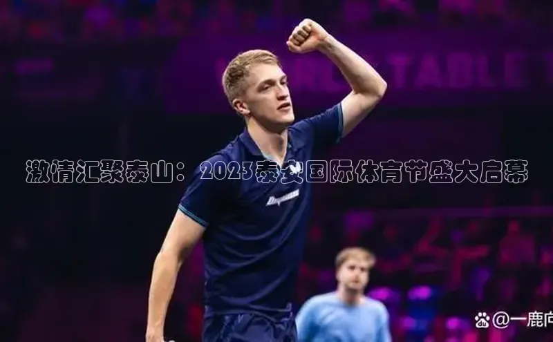 激情汇聚泰山：2023泰安国际体育节盛大启幕
