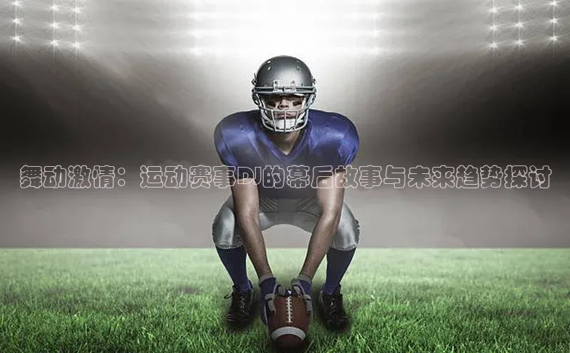 舞动激情：运动赛事DJ的幕后故事与未来趋势探讨