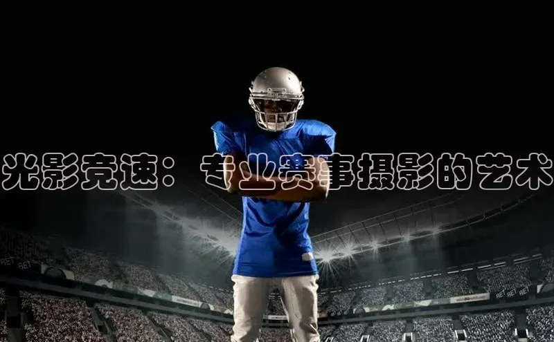 光影竞速：专业赛事摄影的艺术