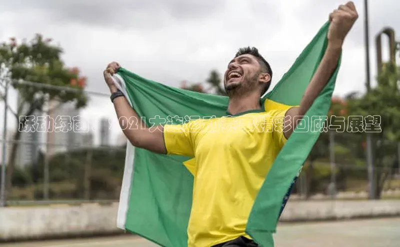 跃动绿茵：2021大连运动赛事精彩回顾与展望