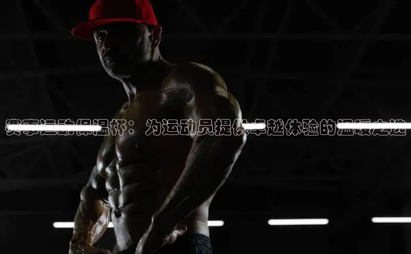 赛事运动保温杯：为运动员提供卓越体验的温暖之选