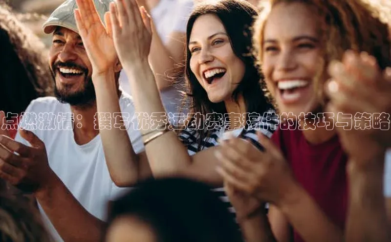 点燃激情：撰写优秀运动赛事稿件的技巧与策略