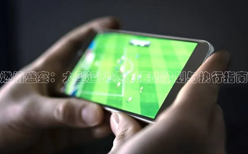 燃情盛宴：大型运动赛事活动策划与执行指南