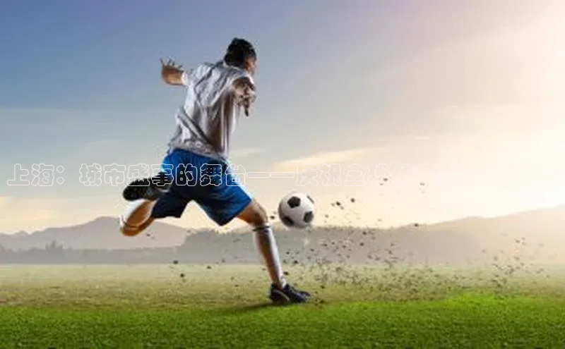 上海：城市盛事的舞台——庆祝全球体育盛会的到来