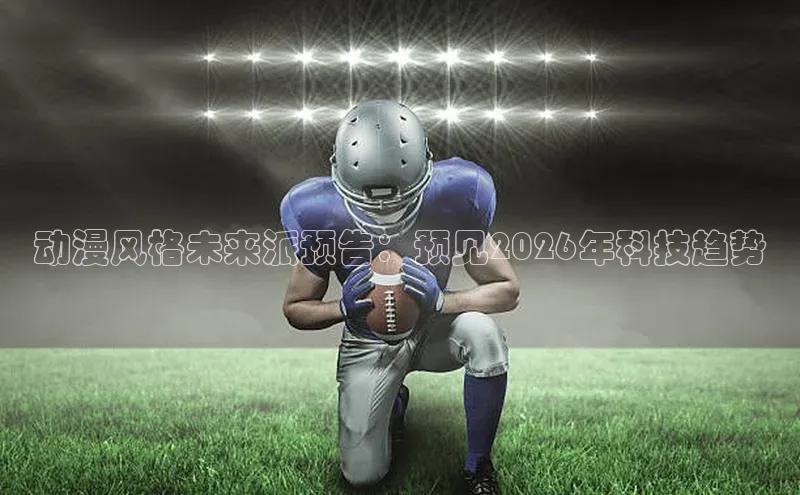 动漫风格未来派预告：预见2026年科技趋势