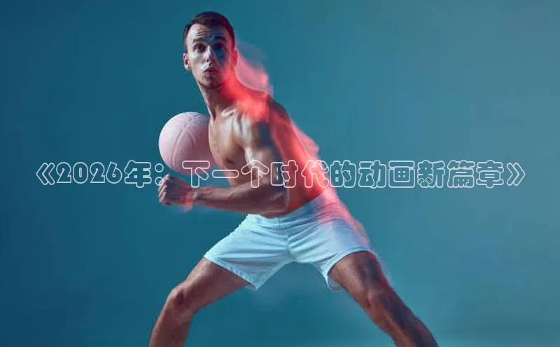 《2026年：下一个时代的动画新篇章》